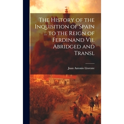 预订 The History of the Inquisition of Spain ... to the Reign of Ferdinand Vii. Abridged and Transl: 9781019659786