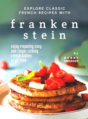 预订 Explore Classic French Recipes with Frankenstein: Enjoy Preparing Easy and Finger-Licking French Dishes of All Time