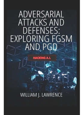 预订 Adversarial Attacks and Defenses- Exploring FGSM and PGD: Hacking AI: 9798869973511