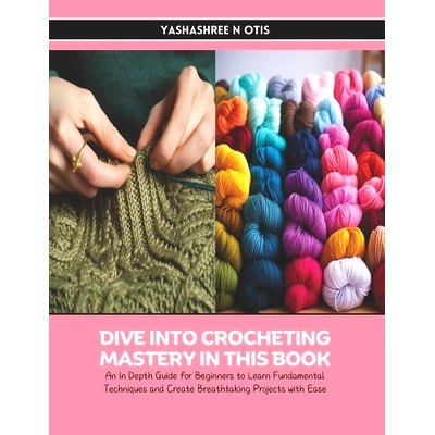 预订 Dive into Crocheting Mastery in this Book: An In Depth Guide for Beginners to Learn Fundamental Techniques and Crea