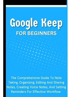 预订 Google Keep For Beginners: The Comprehensive Guide To Note Taking, Organizing, Editing And Sharing Notes, Creating