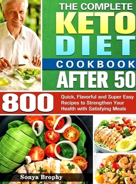 预订 The Complete Keto Diet Cookbook After 50: 800 Quick, Flavorful and Super Easy Recipes to Strengthen Your Health wit