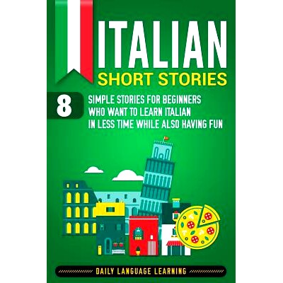 预订 Italian Short Stories: 8 Simple Stories for Beginners Who Want to Learn Italian in Less Time While Also Having Fun: