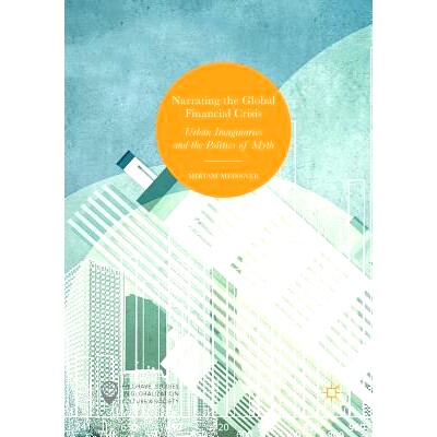 预订 Narrating the Global Financial Crisis: Urban Imaginaries and the Politics of Myth 叙述全球金融危机: 9783319832869