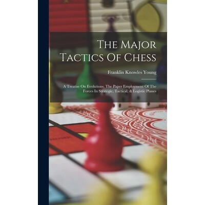 预订 The Major Tactics Of Chess: A Treatise On Evolutions, The Paper Employment Of The Forces In Strategic, Tactical, &