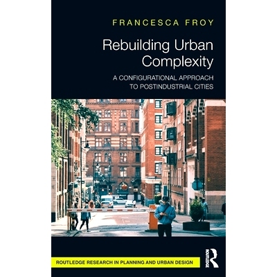 预订 Rebuilding Urban Complexity: A Configurational Approach to Postindustrial Cities 重建城市复杂度：后工业城市的配置方