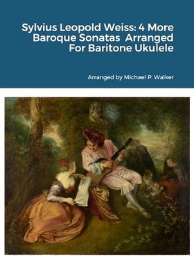 预订 Sylvius Leopold Weiss: 4 More Baroque Sonatas from the London Manuscript Arranged For Baritone Ukulele: 97813122504