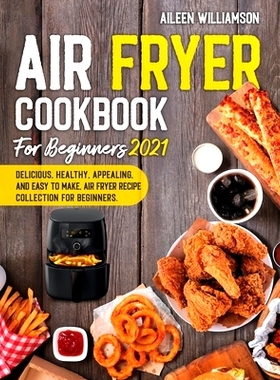预订 Air Fryer Cookbook for Beginners 2021: Delicious, healthy, appealing, and easy to make, Air Fryer Recipe collection