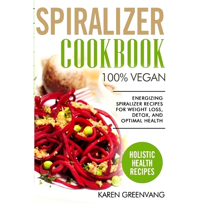 预订 Spiralizer Cookbook: * Vegan: Energizing Spiralizer Recipes for Weight Loss, Detox, and Optimal Health