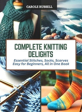 预订 Complete Knitting Delights: Essential Stitches, Socks, Scarves Easy for Beginners, All in One Book: 9798872827573