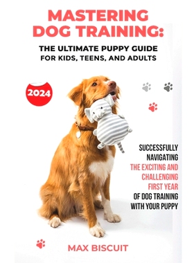 预订 NEW 2024 - Mastering Dog Training: The Ultimate Puppy Guide for Kids, Teens, and Adults: Successfully Navigating th
