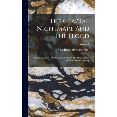 预订 The Glacial Nightmare And The Flood: A Second Appeal To Common Sense From The Extravagance Of Some Recent Geology;