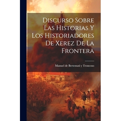预订 Discurso Sobre las Historias y los Historiadores de Xerez de la Frontera: 9781022070684