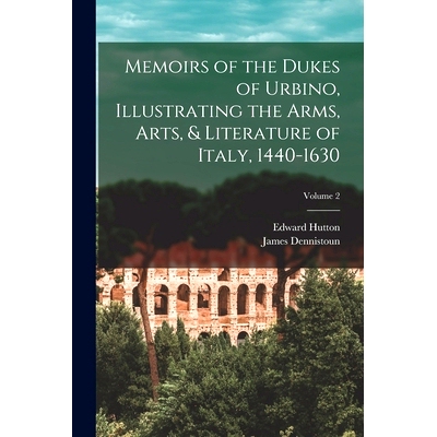 预订 Memoirs of the Dukes of Urbino, Illustrating the Arms, Arts, & Literature of Italy, 1440-1630; Volume 2: 9781018135