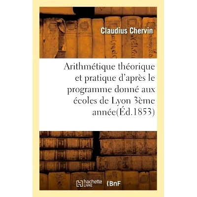预订 Arithmétique Théorique Et Pratique d’Après Le Programme Donné Aux Écoles de Lyon 1854 3ème Année: 978201375
