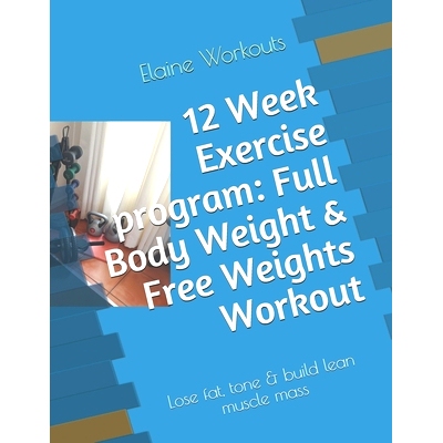 预订 12 Week Exercise program: Full Body Weight & Free Weights Workout: Lose fat, tone & build lean muscle mass: 9781653
