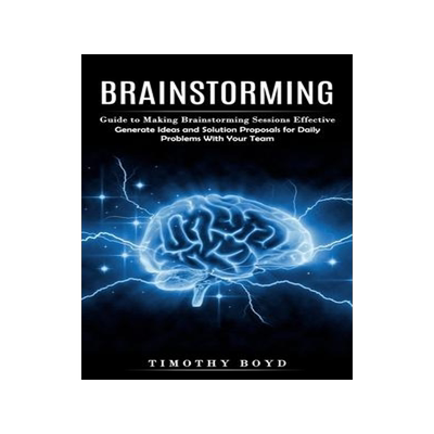 [预订]Brainstorming: Guide to Making Brainstorming Sessions Effective (Generate Ideas and Solution Proposa 9781774859919