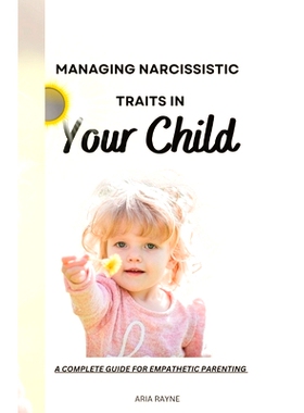 预订 How to Manage Narcissistic Traits in Your Child: A Complete Guide for Empathic Parenting: 9798396189744