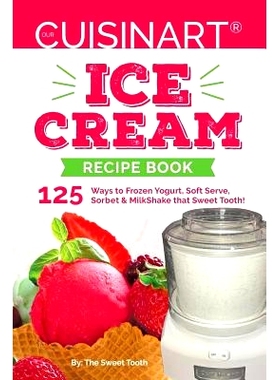 预订 Our Cuisinart Ice Cream Recipe Book: 125 Ways to Frozen Yogurt, Soft Serve, Sorbet or MilkShake that Sweet Tooth!: