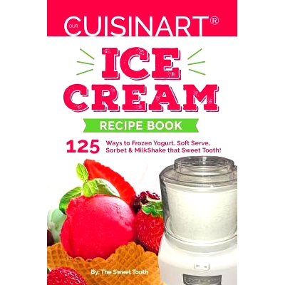 预订 Our Cuisinart Ice Cream Recipe Book: 125 Ways to Frozen Yogurt, Soft Serve, Sorbet or MilkShake that Sweet Tooth!: