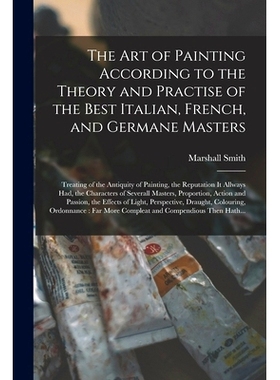 预订 The Art of Painting According to the Theory and Practise of the Best Italian, French, and Germane Masters: Treating