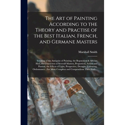 预订 The Art of Painting According to the Theory and Practise of the Best Italian, French, and Germane Masters: Treating