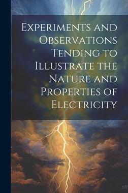 [预订]Experiments and Observations Tending to Illustrate the Nature and Properties of Electricity 9781020257315