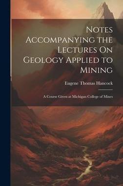 [预订]Notes Accompanying the Lectures On Geology Applied to Mining: A Course Given at Michigan College of  9781020671043