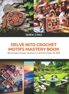 预订 Delve Into Crochet Motifs Mastery Book: 48 Uncommon Designs Unveiled in a Definitive Guide for 2024: 9798327191334