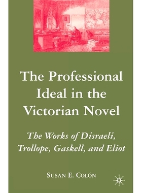 预订 The Professional Ideal in the Victorian Novel: The Works of Disraeli, Trollope, Gaskell, and Eliot: 9781349536771