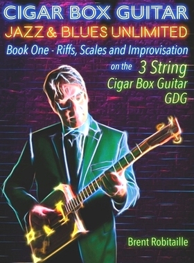 预订 Cigar Box Guitar Jazz & Blues Unlimited: Book One: Riffs, Scales and Improvisation - 3 String Tuning GDG: 978169803
