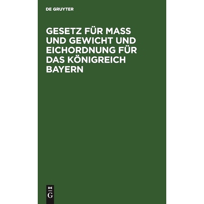 预订 Gesetz für Maß und Gewicht und Eichordnung für das Königreich Bayern: Eine Sammlung der Verordnungen und Bekann