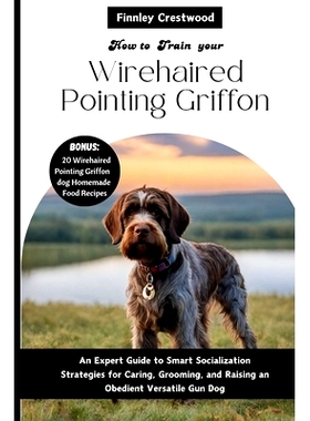 预订 How you train your Wirehaired Pointing Griffon: An Expert Guide to Smart Socialization Strategies for Caring, Groom