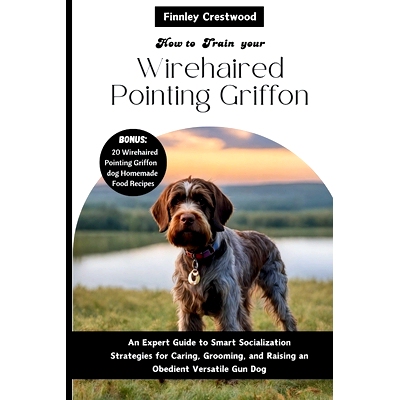 预订 How you train your Wirehaired Pointing Griffon: An Expert Guide to Smart Socialization Strategies for Caring, Groom