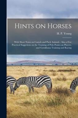 [预订]Hints on Horses: With Short Notes on Camels and Pack Animals; Also a Few Practical Suggetions on the 9781015391567
