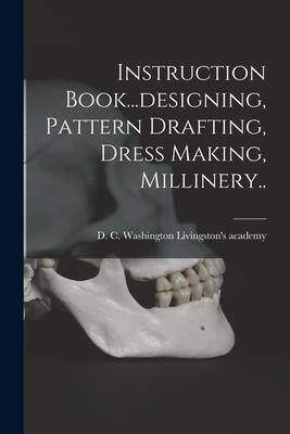 [预订]Instruction Book...designing, Pattern Drafting, Dress Making, Millinery.. 9781016300315