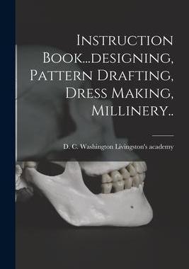 [预订]Instruction Book...designing, Pattern Drafting, Dress Making, Millinery.. 9781016300315