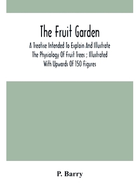 预订 The Fruit Garden: A Treatise Intended To Explain And Illustrate The Physiology Of Fruit Trees; Illustrated With Upw