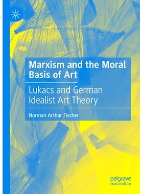 预订 Marxism and the Moral Basis of Art: Lukacs and German Idealist Art Theory 马克思主义与艺术的道德基础：卢卡奇与德国