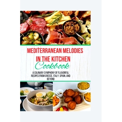 预订 Mediterranean Melodies in the Kitchen Cookbook: A Culinary Symphony of Flavorful Recipes from Greece, Italy, Spain,