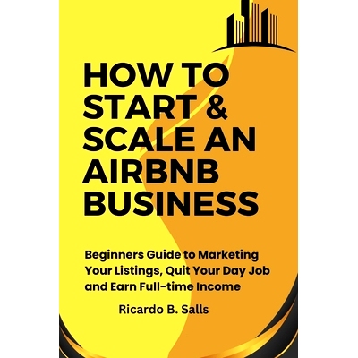 预订 How to Start & Scale an Airbnb Business: Beginners Guide to Marketing Your Listings, Quit Your Day Job and Earn Ful