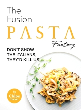 预订 The Fusion Pasta Factory: Don’t Show the Italians, They’d Kill Us!: 9798471011182