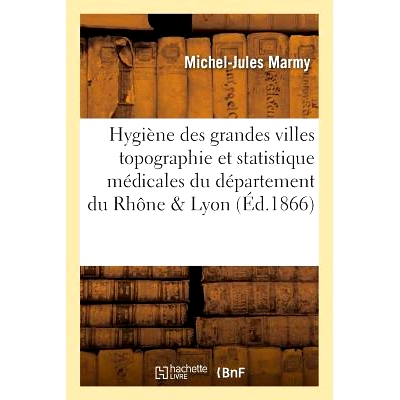 预订 Hygiène Des Grandes Villes, Topographie Et Statistique Médicales Du Département Du Rhône Et de Lyon 罗纳和里昂