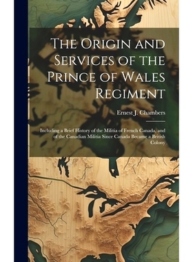 预订 The Origin and Services of the Prince of Wales Regiment: Including a Brief History of the Militia of French Canada,