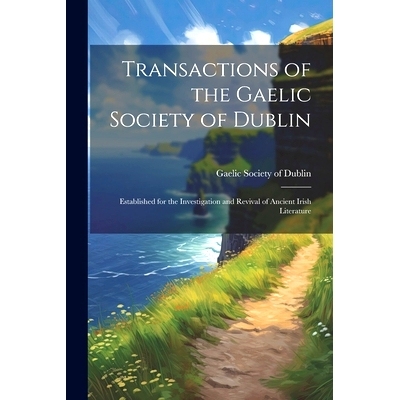 预订 Transactions of the Gaelic Society of Dublin: Established for the Investigation and Revival of Ancient Irish Litera