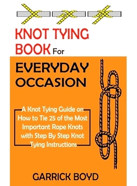 预订 Knot Tying Book for Everyday Occasion: A Knot Tying Guide on How to Tie 25 of the Most Important Rope Knots with St