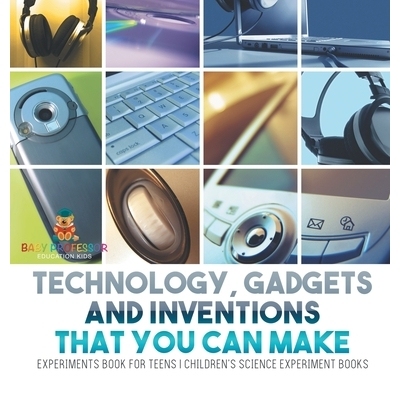 预订 Technology, Gadgets and Inventions That You Can Make - Experiments Book for Teens Children’s Science Experiment Bo