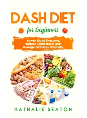预订 DASH DIET For Beginners: Lower Blood Pressure, Reduce Cholesterol and Manage Diabetes Naturally: Best Diet 8 Years