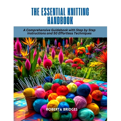 预订 The Essential Knitting Handbook: A Comprehensive Guidebook with Step by Step Instructions and 50 Effortless Techniq