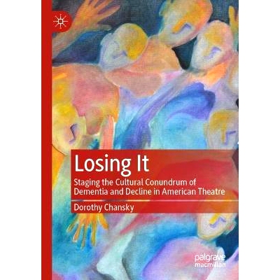 预订 Losing It: Staging the Cultural Conundrum of Dementia and Decline in American Theatre 失去它：美国戏剧上演痴呆与衰